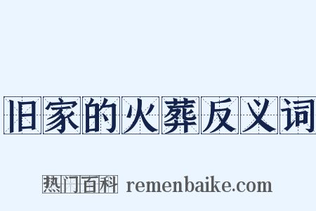 旧家的火葬反义词是什么意思的图片